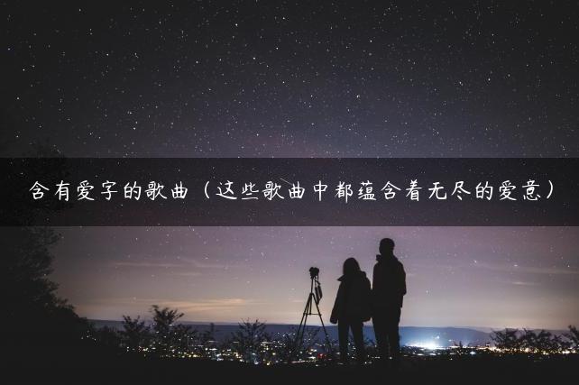 含有爱字的歌曲（这些歌曲中都蕴含着无尽的爱意）