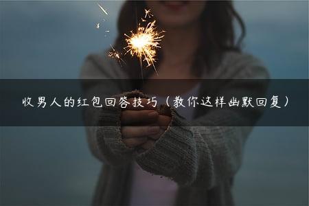 收男人的红包回答技巧（教你这样幽默回复）