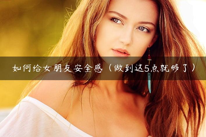 如何给女朋友安全感（做到这5点就够了）