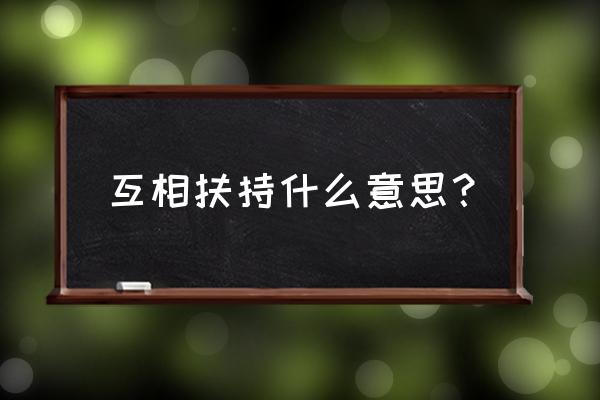 互相扶持什么意思 互相扶持什么意思？