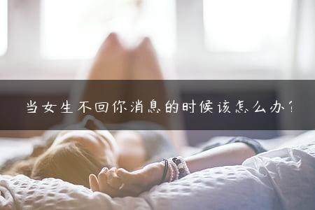 当女生不回你消息的时候该怎么办？