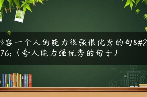 形容一个人的能力很强很优秀的句子（夸人能力强优秀的句子）