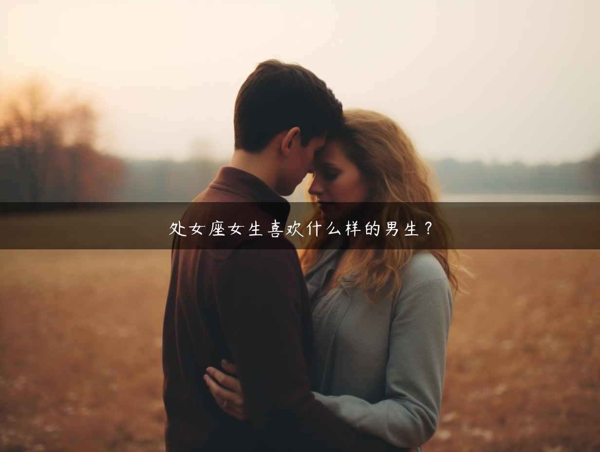 处女座女生喜欢什么样的男生？