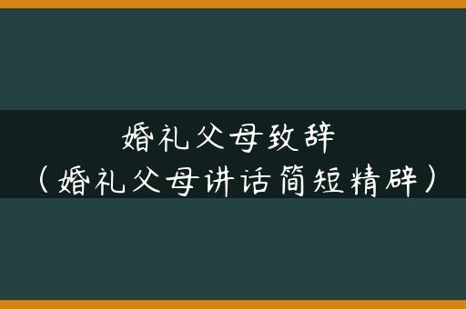 婚礼父母致辞（婚礼父母讲话简短精辟）